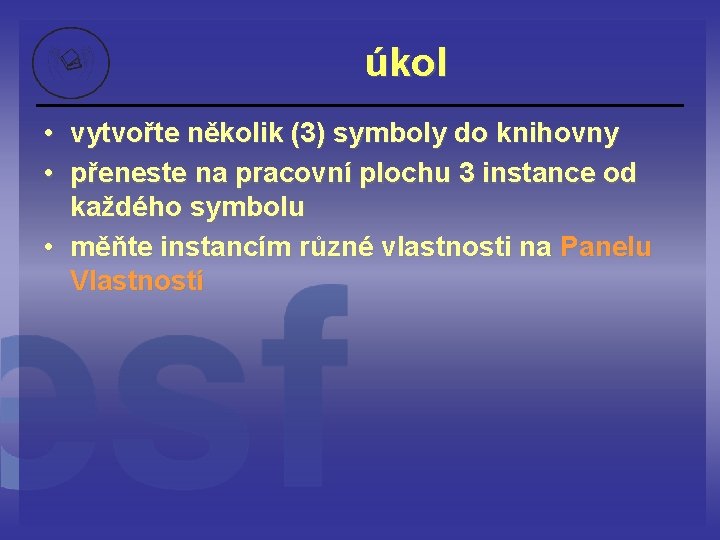 úkol • vytvořte několik (3) symboly do knihovny • přeneste na pracovní plochu 3