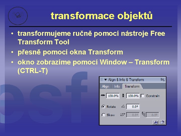 transformace objektů • transformujeme ručně pomocí nástroje Free Transform Tool • přesně pomocí okna