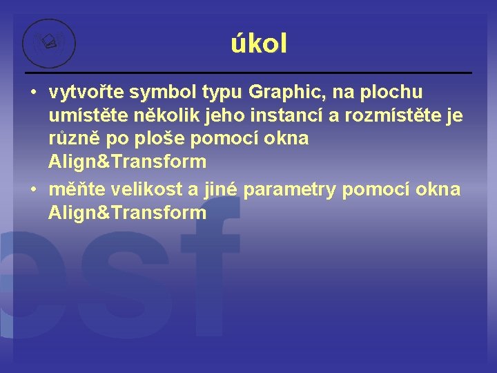 úkol • vytvořte symbol typu Graphic, na plochu umístěte několik jeho instancí a rozmístěte