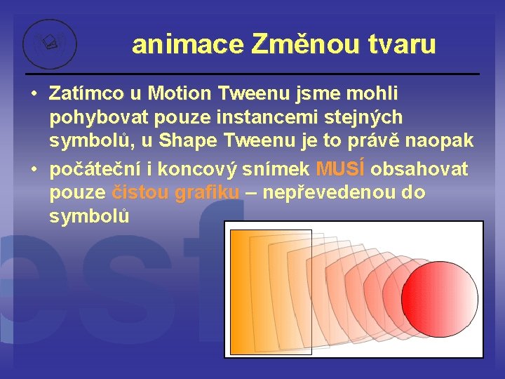 animace Změnou tvaru • Zatímco u Motion Tweenu jsme mohli pohybovat pouze instancemi stejných