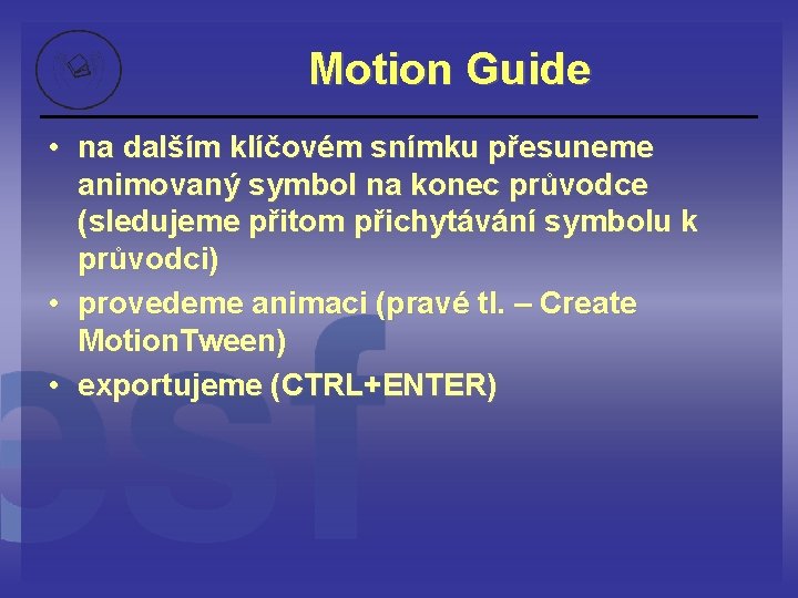 Motion Guide • na dalším klíčovém snímku přesuneme animovaný symbol na konec průvodce (sledujeme
