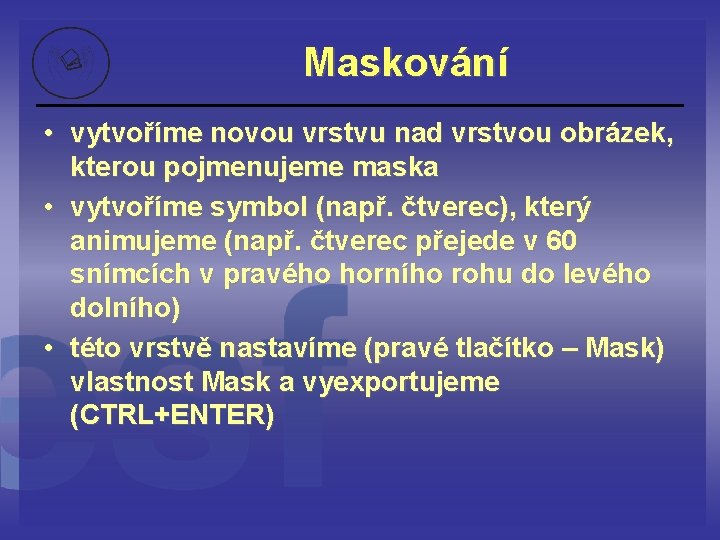 Maskování • vytvoříme novou vrstvu nad vrstvou obrázek, kterou pojmenujeme maska • vytvoříme symbol