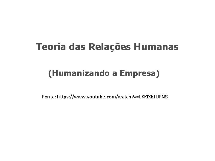 Teoria das Relações Humanas (Humanizando a Empresa) Fonte: https: //www. youtube. com/watch? v=LKKIXb. JUFN