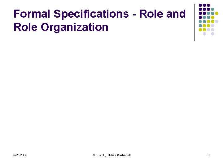 Formal Specifications - Role and Role Organization 5/26/2005 CIS Dept. , UMass Dartmouth 8