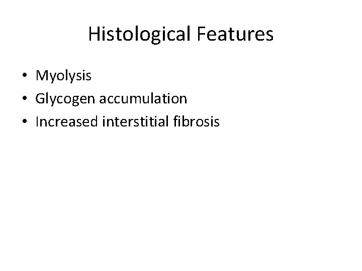 Histological Features • Myolysis • Glycogen accumulation • Increased interstitial fibrosis 