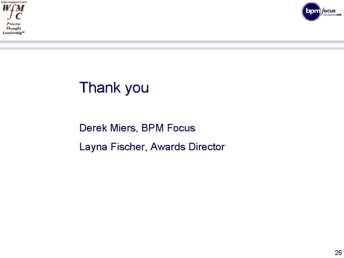 Thank you Derek Miers, BPM Focus Layna Fischer, Awards Director 26 