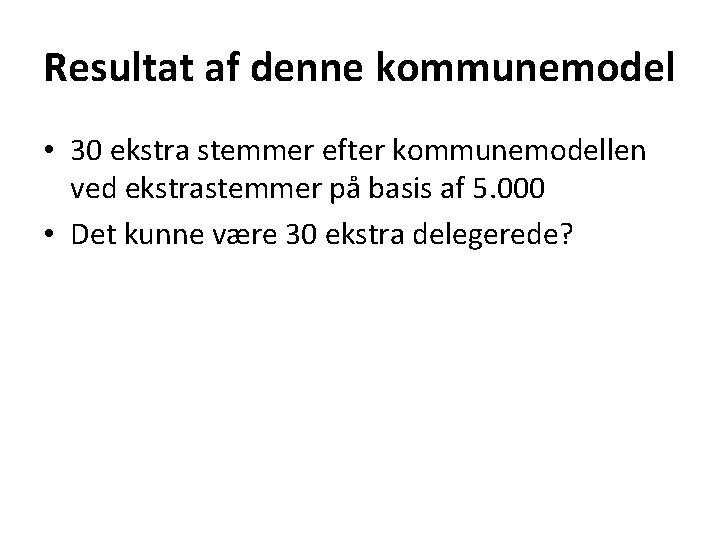 Resultat af denne kommunemodel • 30 ekstra stemmer efter kommunemodellen ved ekstrastemmer på basis