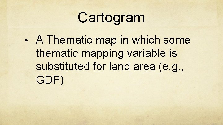Cartogram • A Thematic map in which some thematic mapping variable is substituted for