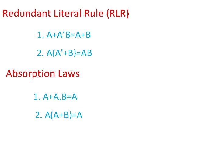 Redundant Literal Rule (RLR) 1. A+A’B=A+B 2. A(A’+B)=AB Absorption Laws 1. A+A. B=A 2.