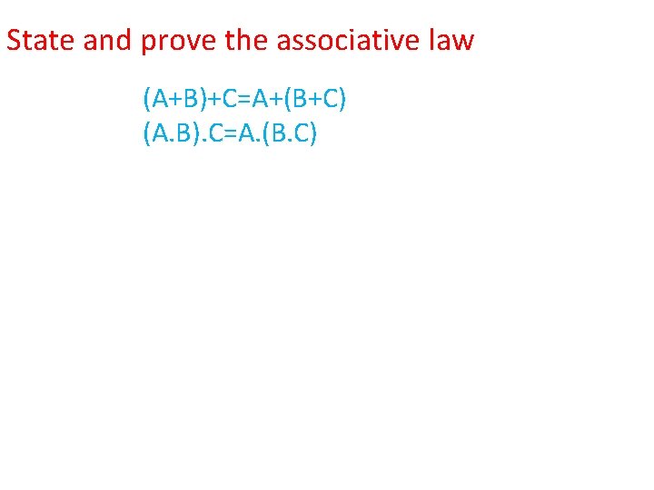 State and prove the associative law (A+B)+C=A+(B+C) (A. B). C=A. (B. C) 