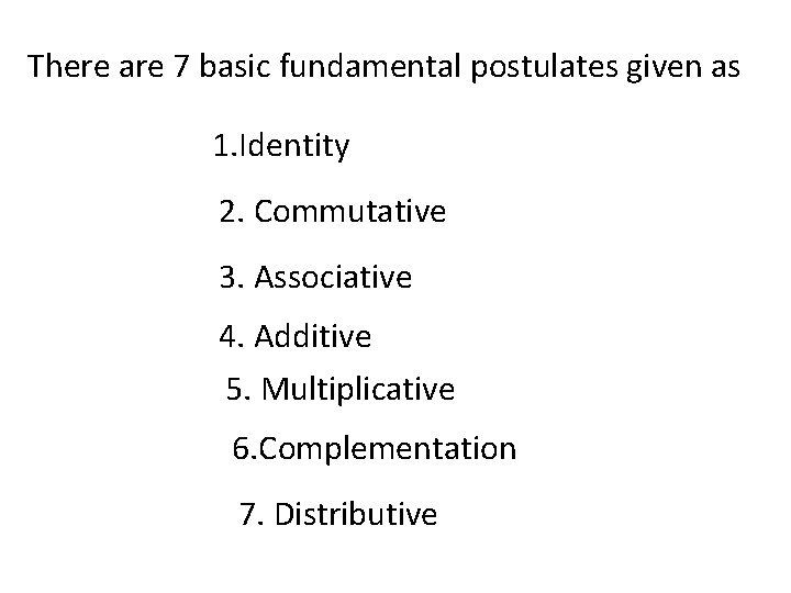 There are 7 basic fundamental postulates given as 1. Identity 2. Commutative 3. Associative