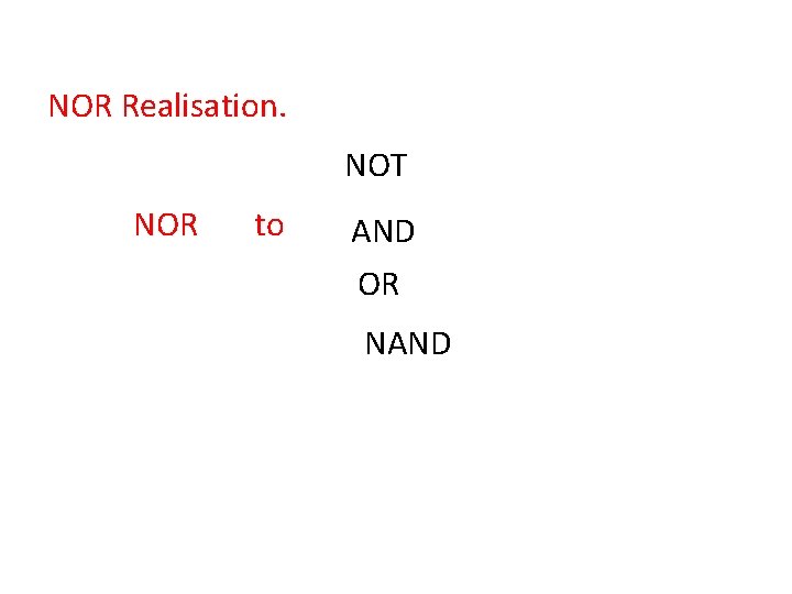 NOR Realisation. NOT NOR to AND OR NAND 