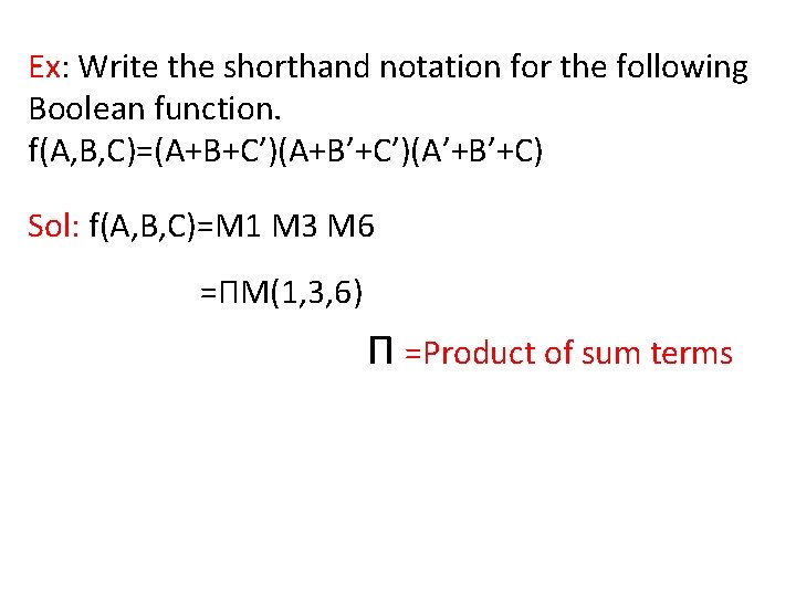 Ex: Write the shorthand notation for the following Boolean function. f(A, B, C)=(A+B+C’)(A+B’+C’)(A’+B’+C) Sol: