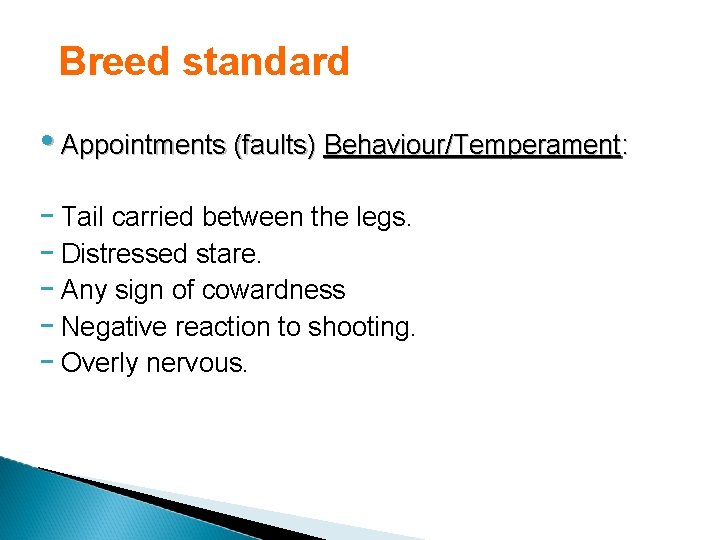 Breed standard • Appointments (faults) Behaviour/Temperament: - Tail carried between the legs. - Distressed