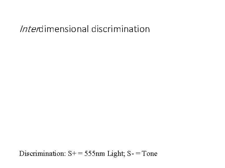 Interdimensional discrimination Discrimination: S+ = 555 nm Light; S- = Tone 