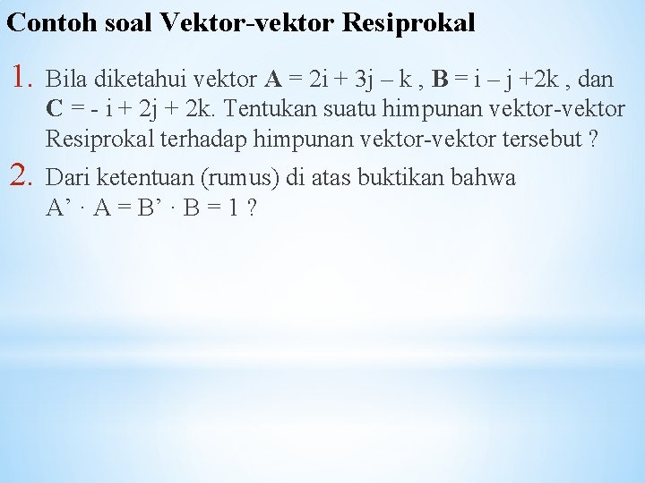 Contoh soal Vektor-vektor Resiprokal 1. Bila diketahui vektor A = 2 i + 3