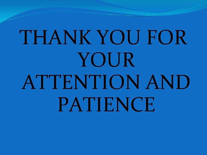 THANK YOU FOR YOUR ATTENTION AND PATIENCE THANK YOU FOR YOUR ATTENTION AND PATIENCE