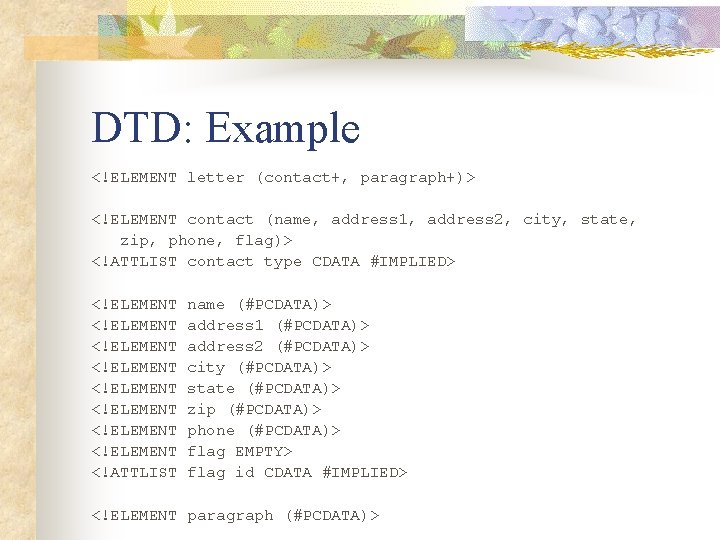 DTD: Example <!ELEMENT letter (contact+, paragraph+)> <!ELEMENT contact (name, address 1, address 2, city,