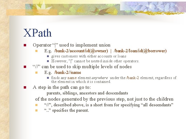 XPath n Operator “|” used to implement union n E. g. /bank-2/account/id(@owner) | /bank-2/loan/id(@borrower)