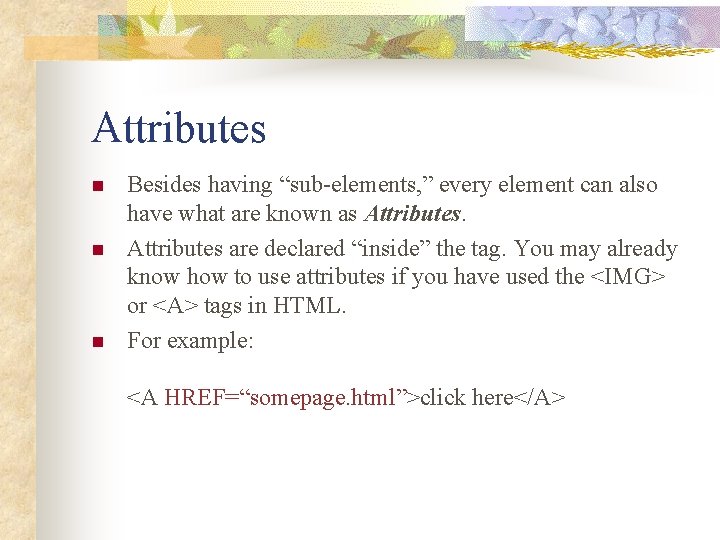 Attributes n n n Besides having “sub-elements, ” every element can also have what