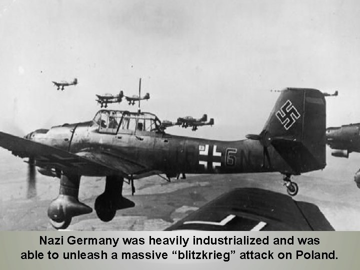 Nazi Germany was heavily industrialized and was able to unleash a massive “blitzkrieg” attack