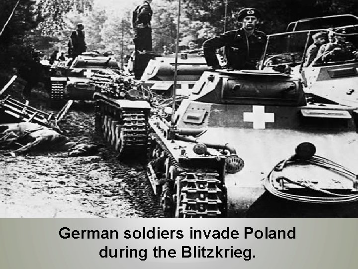 German soldiers invade Poland during the Blitzkrieg. 