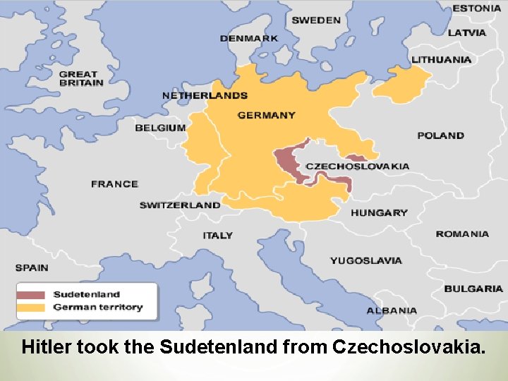 Hitler took the Sudetenland from Czechoslovakia. 