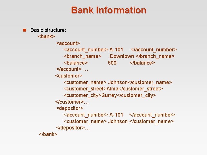 Bank Information n Basic structure: <bank> <account_number> A-101 </account_number> <branch_name> Downtown </branch_name> <balance> 500 Bank Information n Basic structure: <bank> <account_number> A-101 </account_number> <branch_name> Downtown </branch_name> <balance> 500