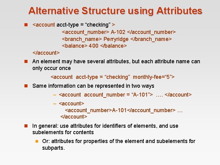 Alternative Structure using Attributes n <account acct-type = “checking” > <account_number> A-102 </account_number> <branch_name> Alternative Structure using Attributes n <account acct-type = “checking” > <account_number> A-102 </account_number> <branch_name>