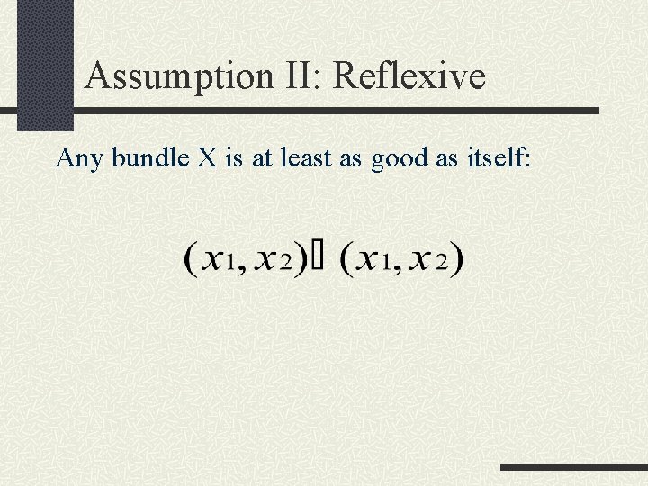 Assumption II: Reflexive Any bundle X is at least as good as itself: 