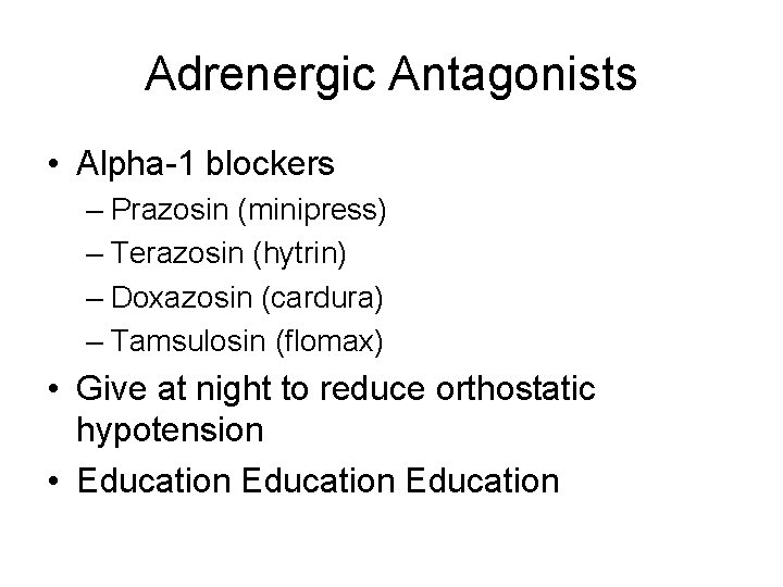 Adrenergic Antagonists • Alpha-1 blockers – Prazosin (minipress) – Terazosin (hytrin) – Doxazosin (cardura)