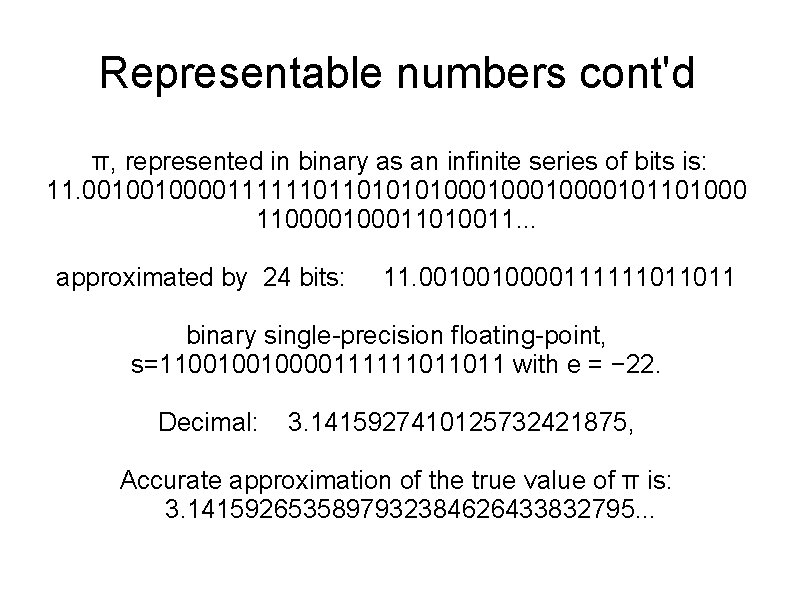 Representable numbers cont'd π, represented in binary as an infinite series of bits is: Representable numbers cont'd π, represented in binary as an infinite series of bits is: