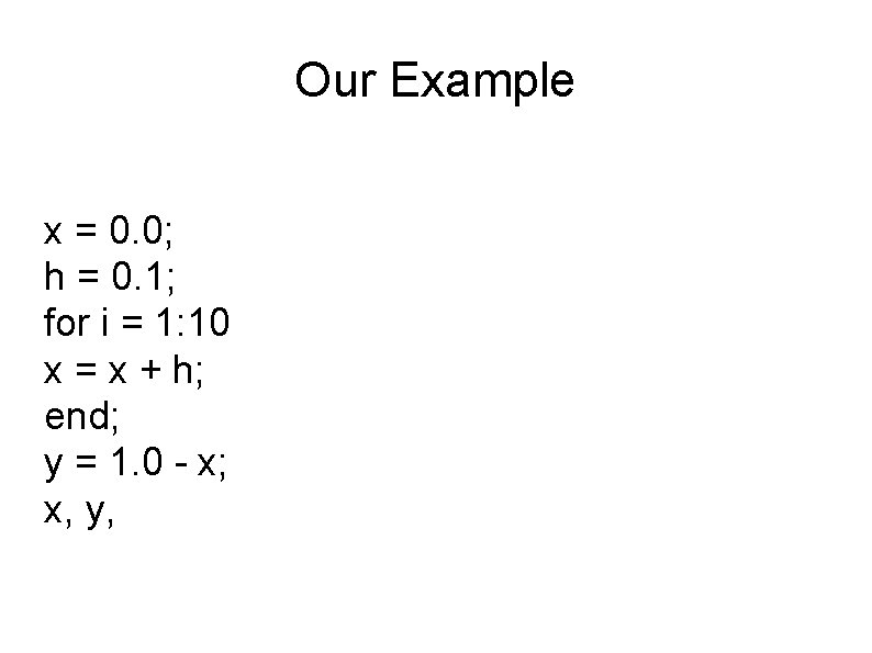 Our Example x = 0. 0; h = 0. 1; for i = 1: Our Example x = 0. 0; h = 0. 1; for i = 1: