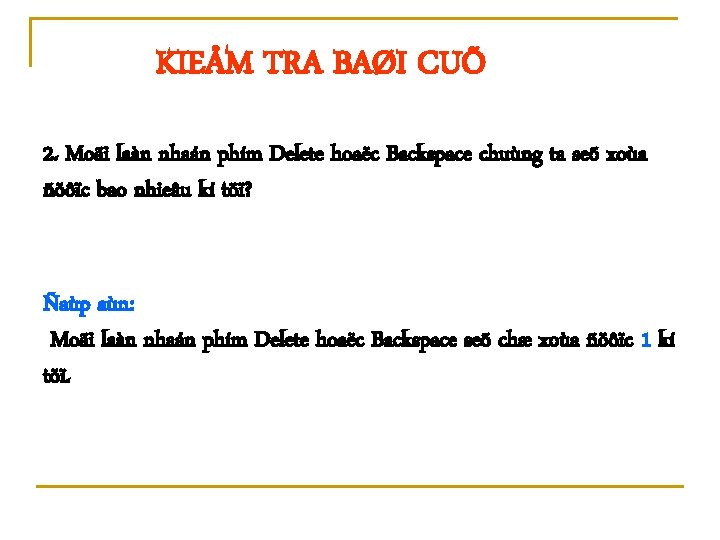 KIEÅM TRA BAØI CUÕ 2. Moãi laàn nhaán phím Delete hoaëc Backspace chuùng ta