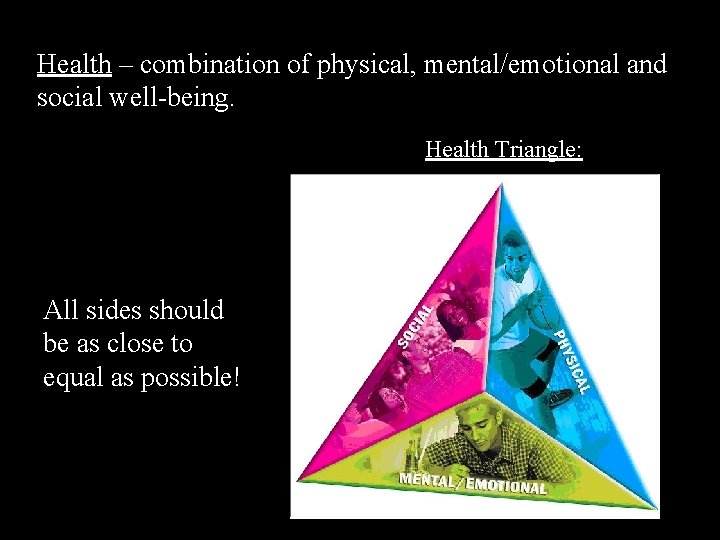 Health – combination of physical, mental/emotional and social well-being. Health Triangle: All sides should