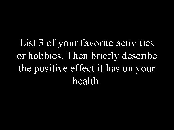 List 3 of your favorite activities or hobbies. Then briefly describe the positive effect