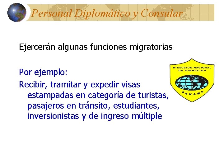 Personal Diplomático y Consular Ejercerán algunas funciones migratorias Por ejemplo: Recibir, tramitar y expedir