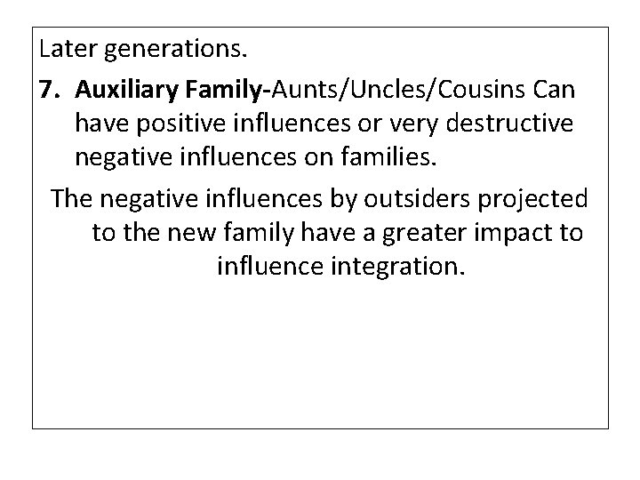 Later generations. 7. Auxiliary Family-Aunts/Uncles/Cousins Can have positive influences or very destructive negative influences