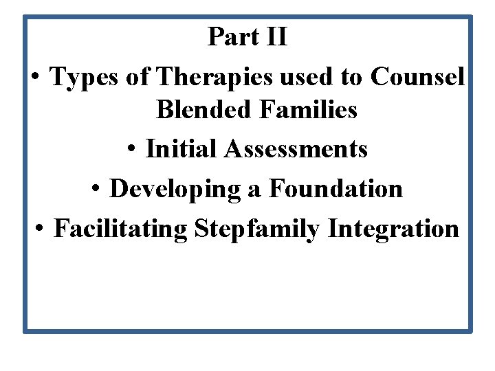 Part II • Types of Therapies used to Counsel Blended Families • Initial Assessments