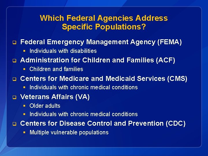 Which Federal Agencies Address Specific Populations? q Federal Emergency Management Agency (FEMA) § Individuals