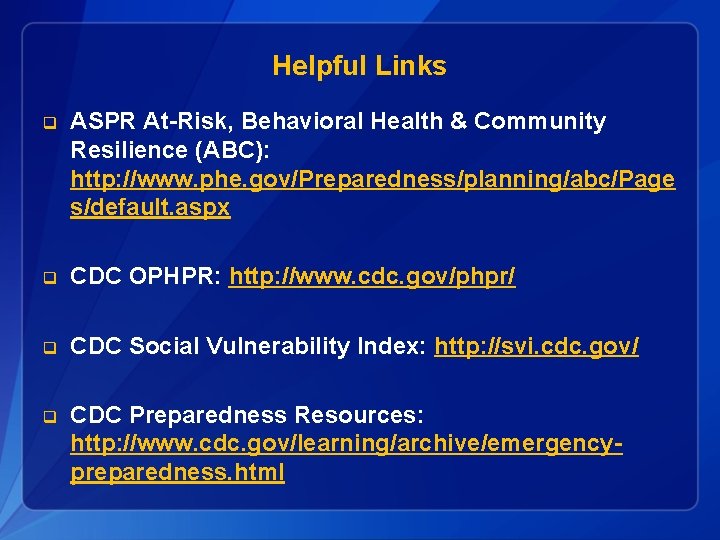Helpful Links q ASPR At-Risk, Behavioral Health & Community Resilience (ABC): http: //www. phe.
