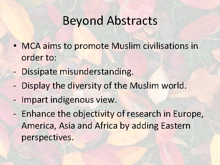 Beyond Abstracts • MCA aims to promote Muslim civilisations in order to: - Dissipate