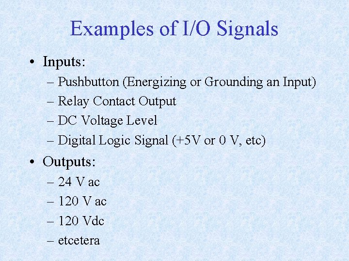 Examples of I/O Signals • Inputs: – Pushbutton (Energizing or Grounding an Input) –