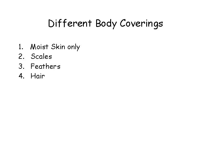Different Body Coverings 1. 2. 3. 4. Moist Skin only Scales Feathers Hair 