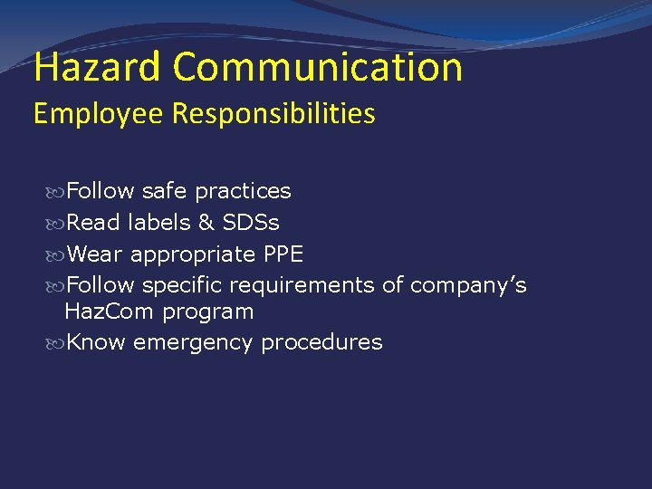 Hazard Communication Employee Responsibilities Follow safe practices Read labels & SDSs Wear appropriate PPE