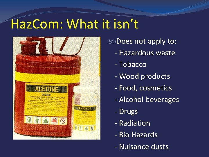 Haz. Com: What it isn’t Does not apply to: - Hazardous waste - Tobacco