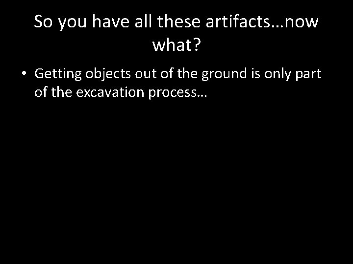 So you have all these artifacts…now what? • Getting objects out of the ground