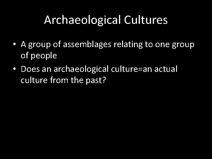 Archaeological Cultures • A group of assemblages relating to one group of people •