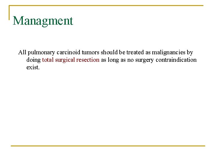 Managment All pulmonary carcinoid tumors should be treated as malignancies by doing total surgical