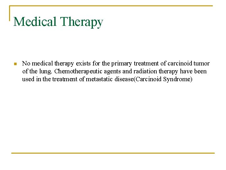 Medical Therapy n No medical therapy exists for the primary treatment of carcinoid tumor